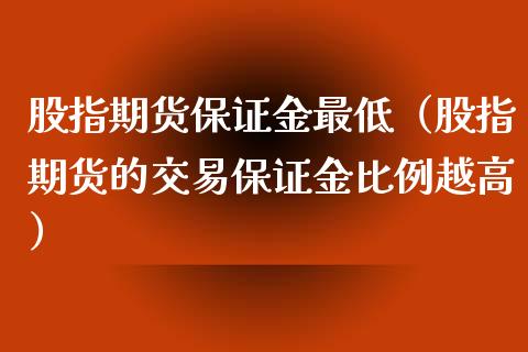 股指期货保证金最低（股指期货的交易保证金比例越高）_https://www.xyskdbj.com_期货学院_第1张