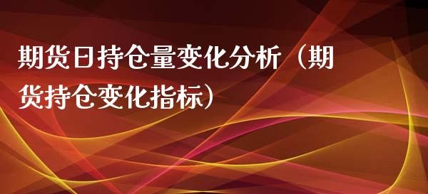 期货日持仓量变化分析（期货持仓变化指标）_https://www.xyskdbj.com_原油直播_第1张