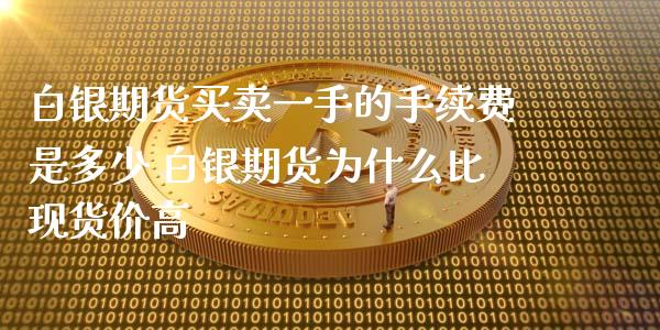 白银期货买卖一手的手续费是多少 白银期货为什么比现货价高_https://www.xyskdbj.com_原油直播_第1张