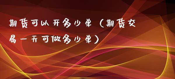 期货可以开多少单（期货交易一天可做多少单）_https://www.xyskdbj.com_原油行情_第1张