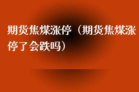 期货焦煤涨停（期货焦煤涨停了会跌吗）_https://www.xyskdbj.com_期货平台_第1张