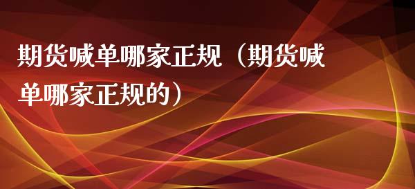 期货喊单哪家正规（期货喊单哪家正规的）_https://www.xyskdbj.com_原油直播_第1张