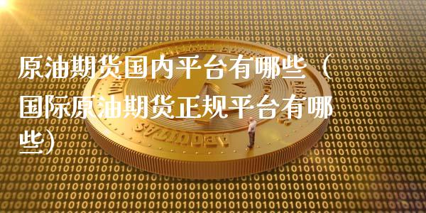 原油期货国内平台有哪些（国际原油期货正规平台有哪些）_https://www.xyskdbj.com_期货学院_第1张