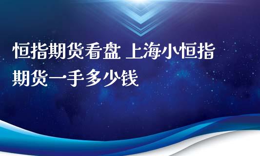 恒指期货看盘 上海小恒指期货一手多少钱_https://www.xyskdbj.com_期货学院_第1张