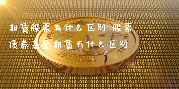 期货股票有什么区别 股票债券基金期货有什么区别_https://www.xyskdbj.com_期货平台_第1张