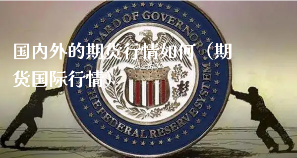 国内外的期货行情如何（期货国际行情）_https://www.xyskdbj.com_期货手续费_第1张