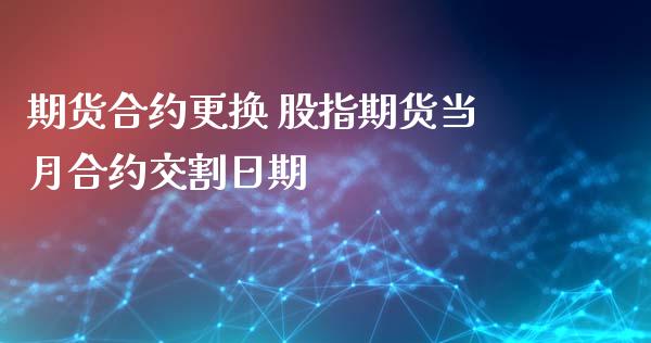 期货合约更换 股指期货当月合约交割日期_https://www.xyskdbj.com_期货学院_第1张