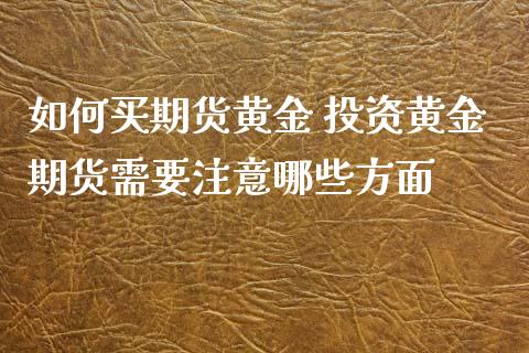 如何买期货黄金 投资黄金期货需要注意哪些方面_https://www.xyskdbj.com_期货行情_第1张