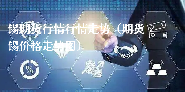 锡期货行情行情走势（期货锡价格走势图）_https://www.xyskdbj.com_期货学院_第1张