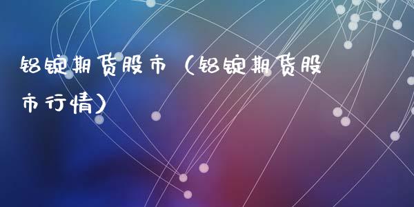 铝锭期货股市（铝锭期货股市行情）_https://www.xyskdbj.com_期货学院_第1张