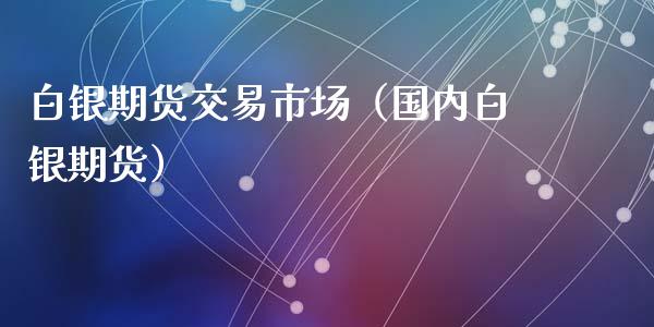 白银期货交易市场（国内白银期货）_https://www.xyskdbj.com_期货行情_第1张