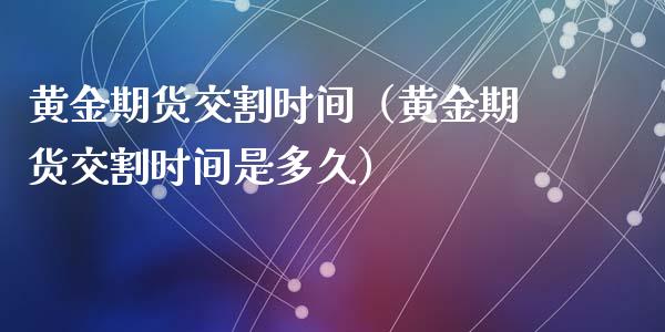 黄金期货交割时间（黄金期货交割时间是多久）_https://www.xyskdbj.com_期货平台_第1张