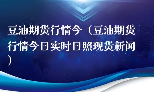 豆油期货行情今（豆油期货行情今日实时日照现货新闻）_https://www.xyskdbj.com_期货行情_第1张