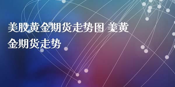 美股黄金期货走势图 美黄金期货走势_https://www.xyskdbj.com_期货手续费_第1张