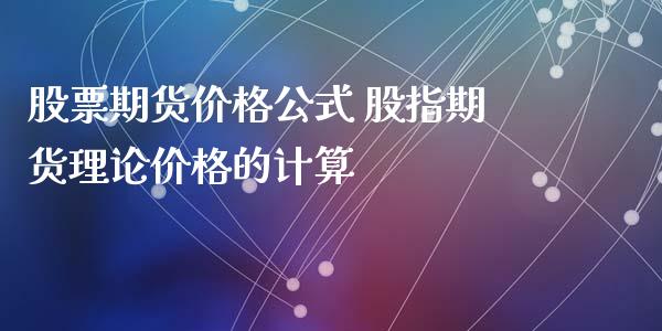 股票期货价格公式 股指期货理论价格的计算_https://www.xyskdbj.com_期货学院_第1张