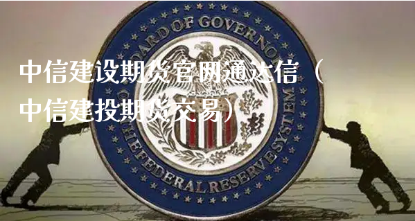 中信建设期货官网通达信（中信建投期货交易）_https://www.xyskdbj.com_期货手续费_第1张