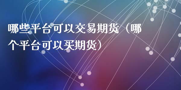 哪些平台可以交易期货（哪个平台可以买期货）_https://www.xyskdbj.com_期货学院_第1张