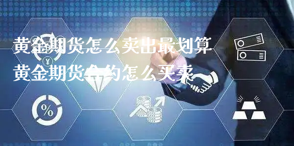 黄金期货怎么卖出最划算 黄金期货合约怎么买卖_https://www.xyskdbj.com_期货平台_第1张