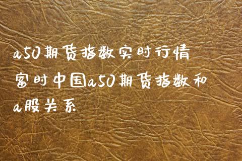 a50期货指数实时行情 富时中国a50期货指数和a股关系_https://www.xyskdbj.com_期货学院_第1张