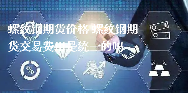 螺纹钢期货价格 螺纹钢期货交易费用是统一的吗_https://www.xyskdbj.com_原油直播_第1张