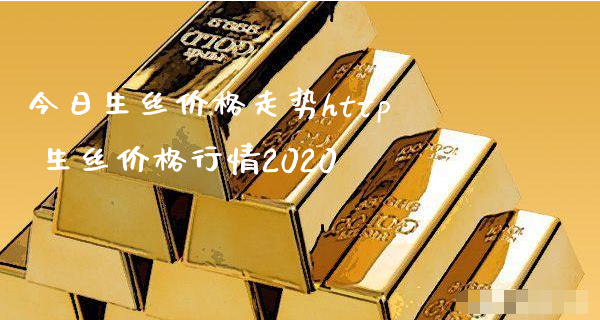 今日生丝价格走势http 生丝价格行情2020_https://www.xyskdbj.com_期货手续费_第1张