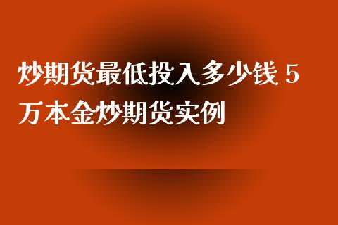 炒期货最低投入多少钱 5万本金炒期货实例_https://www.xyskdbj.com_期货学院_第1张