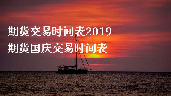 期货交易时间表2019 期货国庆交易时间表_https://www.xyskdbj.com_期货学院_第1张