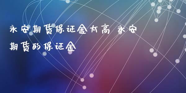 永安期货保证金太高 永安期货的保证金_https://www.xyskdbj.com_期货学院_第1张