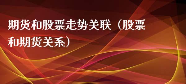 期货和股票走势关联（股票和期货关系）_https://www.xyskdbj.com_原油行情_第1张