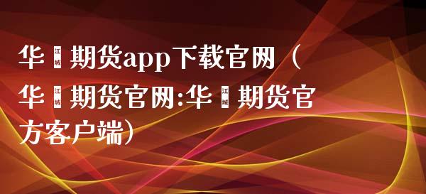 华鑫期货app下载官网（华鑫期货官网:华鑫期货官方客户端）_https://www.xyskdbj.com_期货平台_第1张