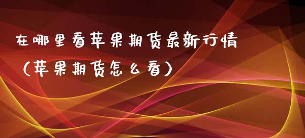 在哪里看苹果期货最新行情（苹果期货怎么看）_https://www.xyskdbj.com_原油直播_第1张