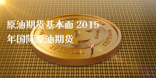 原油期货基本面 2015年国际原油期货_https://www.xyskdbj.com_期货平台_第1张