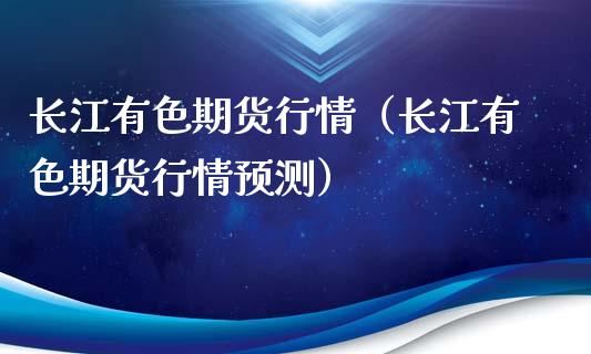 长江有色期货行情（长江有色期货行情预测）_https://www.xyskdbj.com_原油直播_第1张