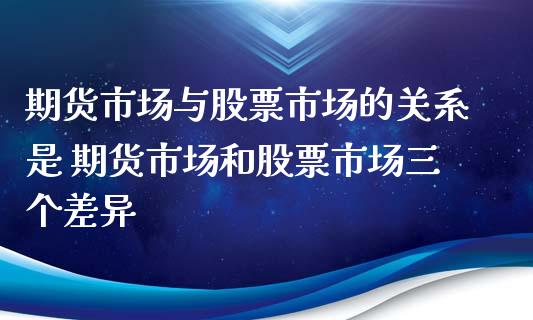 期货市场与股票市场的关系是 期货市场和股票市场三个差异_https://www.xyskdbj.com_期货手续费_第1张