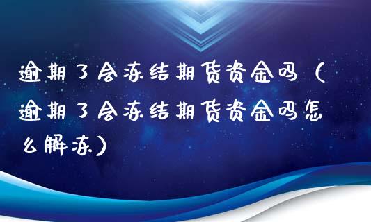 逾期了会冻结期货资金吗（逾期了会冻结期货资金吗怎么解冻）_https://www.xyskdbj.com_原油行情_第1张