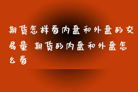 期货怎样看内盘和外盘的交易量 期货的内盘和外盘怎么看_https://www.xyskdbj.com_期货学院_第1张