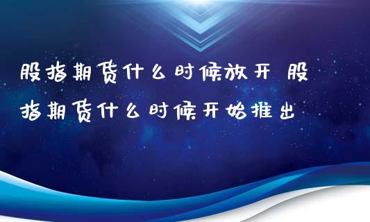 股指期货什么时候放开 股指期货什么时候开始推出_https://www.xyskdbj.com_期货学院_第1张