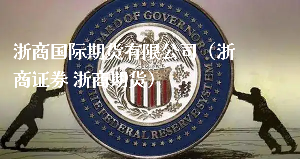 浙商国际期货有限公司（浙商证券 浙商期货）_https://www.xyskdbj.com_原油直播_第1张