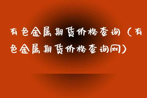 有色金属期货价格查询（有色金属期货价格查询网）_https://www.xyskdbj.com_期货手续费_第1张