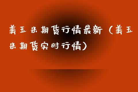 美玉米期货行情最新（美玉米期货实时行情）_https://www.xyskdbj.com_期货平台_第1张