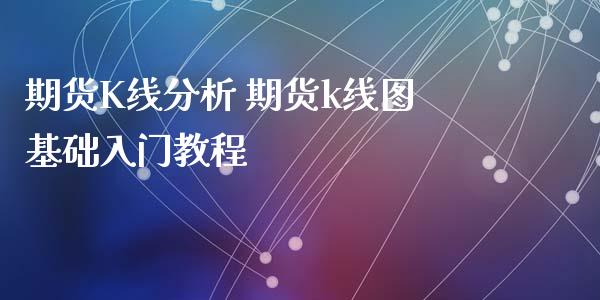 期货K线分析 期货k线图基础入门教程_https://www.xyskdbj.com_原油直播_第1张