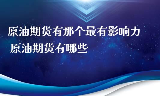 原油期货有那个最有影响力 原油期货有哪些_https://www.xyskdbj.com_期货学院_第1张