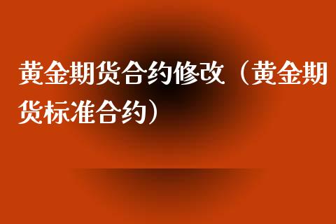 黄金期货合约修改（黄金期货标准合约）_https://www.xyskdbj.com_期货行情_第1张