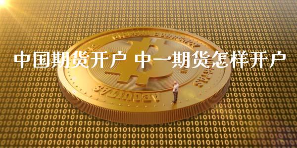 中国期货开户 中一期货怎样开户_https://www.xyskdbj.com_原油行情_第1张