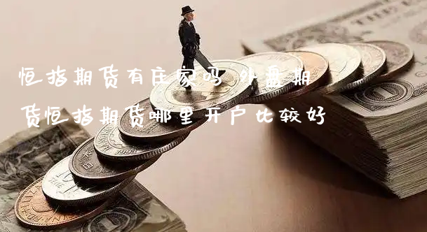 恒指期货有庄家吗 外盘期货恒指期货哪里开户比较好_https://www.xyskdbj.com_期货学院_第1张