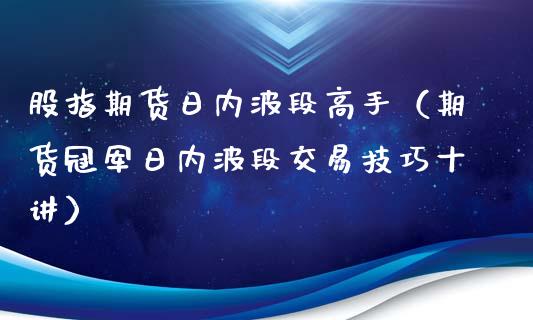 股指期货日内波段高手（期货冠军日内波段交易技巧十讲）_https://www.xyskdbj.com_原油行情_第1张