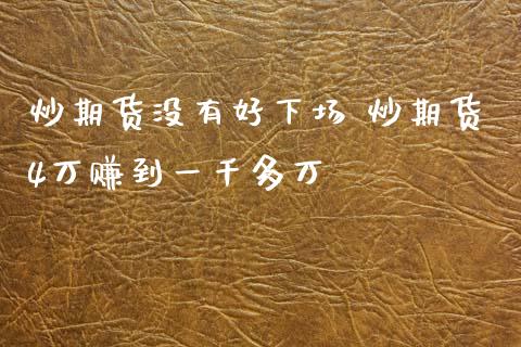 炒期货没有好下场 炒期货4万赚到一千多万_https://www.xyskdbj.com_期货学院_第1张