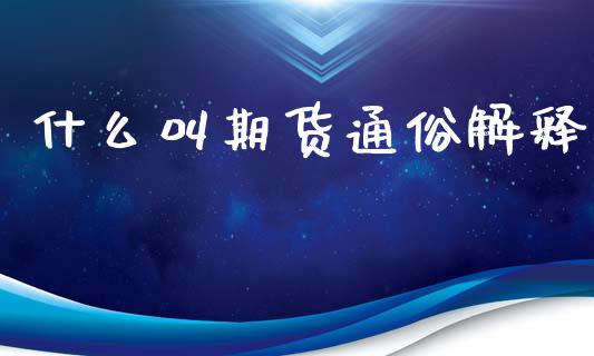 什么叫期货通俗解释_https://www.xyskdbj.com_期货手续费_第1张