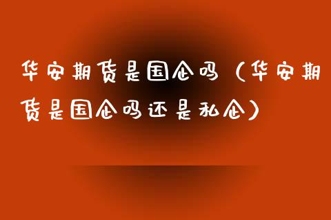 华安期货是国企吗（华安期货是国企吗还是私企）_https://www.xyskdbj.com_原油行情_第1张