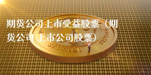 期货公司上市受益股票（期货公司 上市公司股票）_https://www.xyskdbj.com_期货学院_第1张